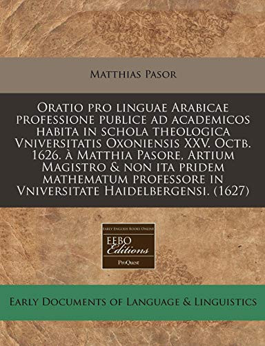 Oratio pro linguae Arabicae professione publice ad academicos habita in schola theologica Vniversitatis Oxoniensis XXV. Octb. 1626. à Matthia Pasore, ... Haidelbergensi. (1627) (Latin Edition)