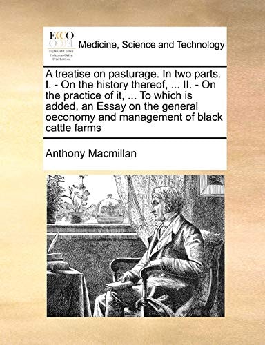 A treatise on pasturage. In two parts. I. - On the history thereof, ... II. - On the practice of it, ... To which is added, an Essay on the general oeconomy and management of black cattle farms