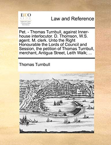 Pet. - Thomas Turnbull, against Inner-house interlocutor. D. Thomson, W.S. agent. M. clerk. Unto the Right Honourable the Lords of Council and ... merchant, Antigua Street, Leith Walk; ...