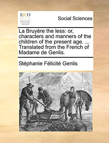 La Bruyère the less: or, characters and manners of the children of the present age. ... Translated from the French of Madame de Genlis.