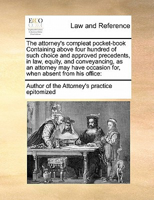 The attorney's compleat pocket-book Containing above four hundred of such choice and approved precedents, in law, equity, and conveyancing, as an ... occasion for, when absent from his office