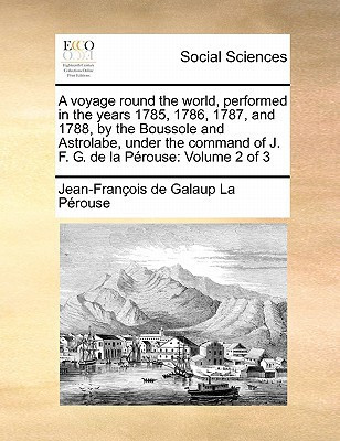 A voyage round the world, performed in the years 1785, 1786, 1787, and 1788, by the Boussole and Astrolabe, under the command of J. F. G. de la Pérouse: Volume 2 of 3