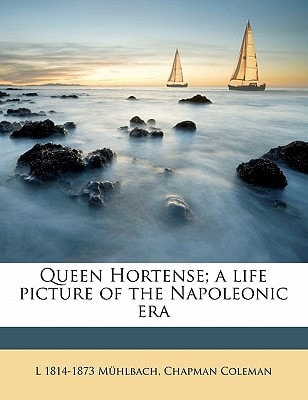 Queen Hortense; a life picture of the Napoleonic era