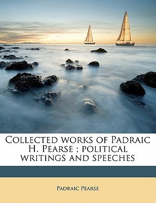Collected works of Padraic H. Pearse ; political writings and speeches