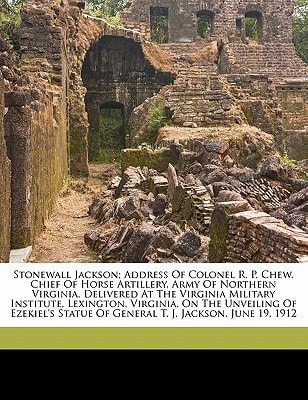 Stonewall Jackson; address of Colonel R. P. Chew, chief of horse artillery, Army of northern Virginia, delivered at the Virginia military institute, ... of General T. J. Jackson, June 19, 1912