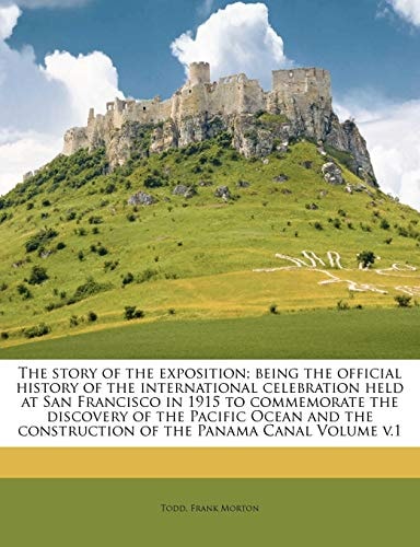The story of the exposition; being the official history of the international celebration held at San Francisco in 1915 to commemorate the discovery of ... construction of the Panama Canal Volume v.1