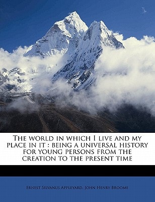 The world in which I live and my place in it: being a universal history for young persons from the creation to the present time