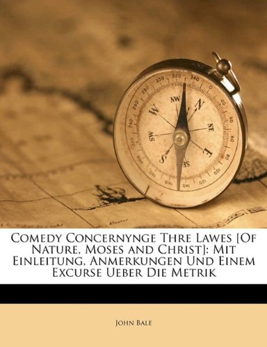 Comedy Concernynge Thre Lawes [Of Nature, Moses and Christ]: Mit Einleitung, Anmerkungen Und Einem Excurse Ueber Die Metrik
