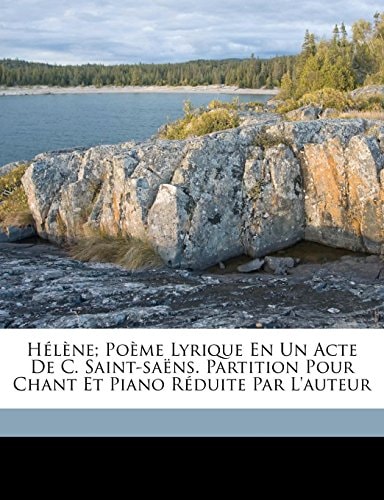 Hélène; poème lyrique en un acte de C. Saint-Saëns. Partition pour chant et piano réduite par l'auteur (French Edition)