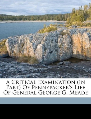 A critical examination (in part) of Pennypacker's life of General George G. Meade