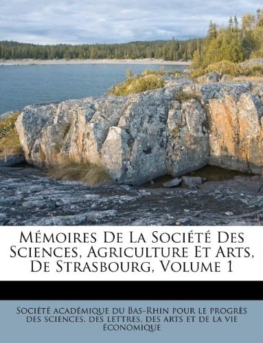 Mémoires De La Société Des Sciences, Agriculture Et Arts, De Strasbourg, Volume 1 (French Edition)