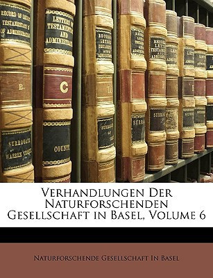Verhandlungen Der Naturforschenden Gesellschaft in Basel, Volume 6 (French Edition)