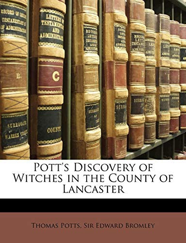 Pott's Discovery of Witches in the County of Lancaster, Reprinted from the Original Edition of 1613