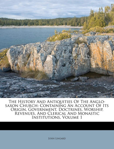 The History And Antiquities Of The Anglo-saxon Church: Containing An Account Of Its Origin, Government, Doctrines, Worship, Revenues, And Clerical And Monastic Institutions, Volume 1