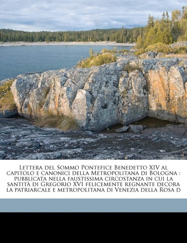 Lettera del Sommo Pontefice Benedetto XIV al capitolo e canonici della Metropolitana di Bologna: pubblicata nella faustissima circostanza in cui la ... di Venezia della Rosa d (Italian Edition)