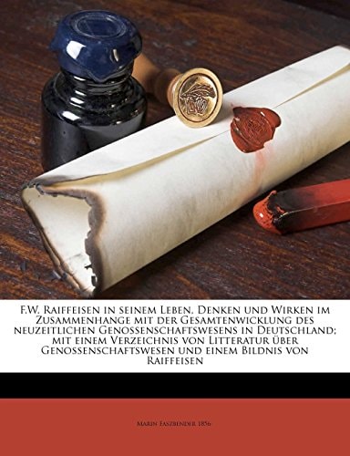 F.W. Raiffeisen in seinem Leben, Denken und Wirken im Zusammenhange mit der Gesamtenwicklung des neuzeitlichen Genossenschaftswesens in Deutschland; ... einem Bildnis von Raiffeisen (German Edition)