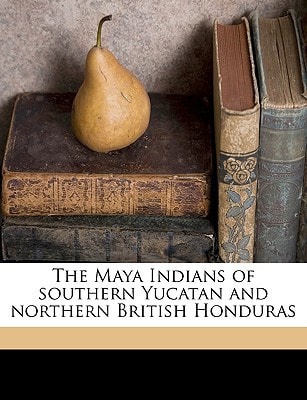 The Maya Indians of southern Yucatan and northern British Honduras