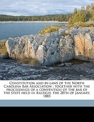 Constitution and by-laws of the North Carolina Bar Association: together with the proceedings of a convention of the bar of the state held in Raleigh, the 28th of January, 1885