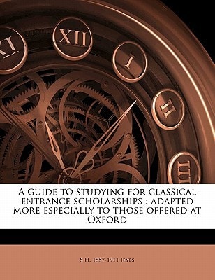 A guide to studying for classical entrance scholarships: adapted more especially to those offered at Oxford