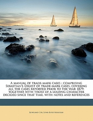 A manual of trade-mark cases: comprising Sebastian's Digest of trade-mark cases, covering all the cases reported prior to the year 1879; together with ... since that time, with notes and references