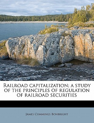 Railroad capitalization; a study of the principles of regulation of railroad securities