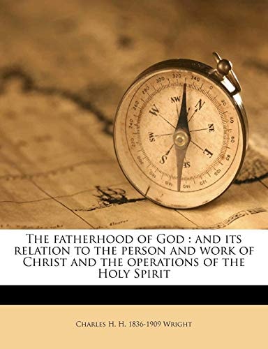 The fatherhood of God: and its relation to the person and work of Christ and the operations of the Holy Spirit
