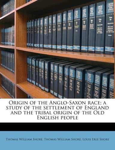 Origin of the Anglo-Saxon race; a study of the settlement of England and the tribal origin of the Old English people