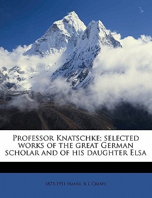 Professor Knatschke; selected works of the great German scholar and of his daughter Elsa