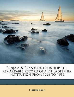 Benjamin Franklin, founder; the remarkable record of a Philadelphia institution from 1728 to 1915