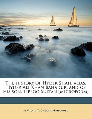 The history of Hyder Shah, alias, Hyder Ali Khan Bahadur, and of his son, Tippoo Sultan [microform]
