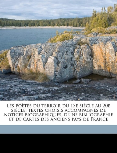 Les poètes du terroir du 15e siècle au 20e siècle; textes choisis accompagnés de notices biographiques, d'une bibliographie et de cartes des anciens pays de France Volume 2 (French Edition)