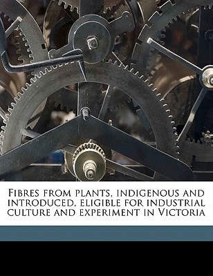 Fibres from plants, indigenous and introduced, eligible for industrial culture and experiment in Victoria