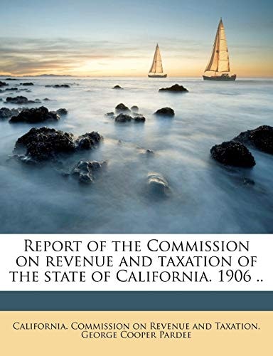Report of the Commission on revenue and taxation of the state of California. 1906 ..