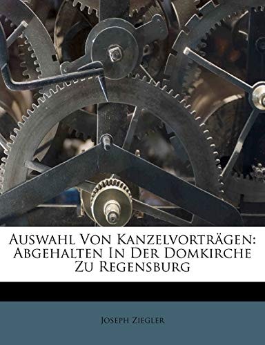 Auswahl Von Kanzelvorträgen: Abgehalten In Der Domkirche Zu Regensburg (German Edition)