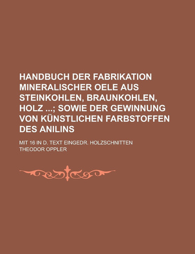 Handbuch Der Fabrikation Mineralischer Oele Aus Steinkohlen, Braunkohlen, Holz; Mit 16 in D. Text Eingedr. Holzschnitten
