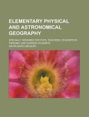 Elementary Physical and Astronomical Geography; Specially Designed for Pupil Teachers, Students in Training, and Science Students