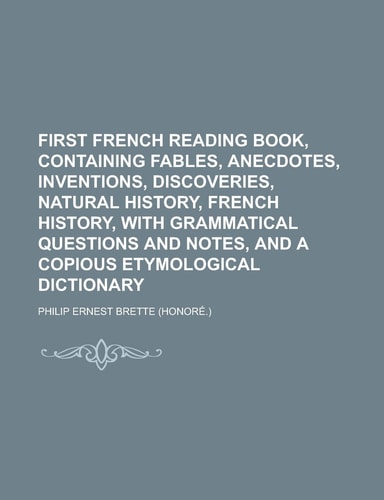 First French Reading Book, Containing Fables, Anecdotes, Inventions, Discoveries, Natural History, French History, with Grammatical Questions and Note
