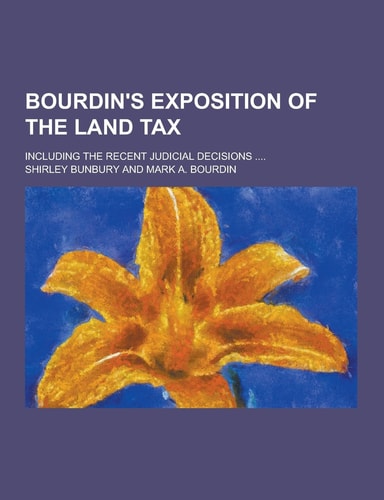 Bourdin's Exposition of the Land Tax; Including the Recent Judicial Decisions ... .