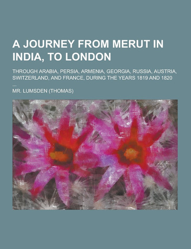 An a Journey from Merut in India, to London; Through Arabia, Persia, Armenia, Georgia, Russia, Austria, Switzerland, and France, During the Years 1819