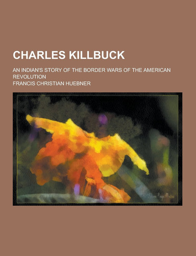 Charles Killbuck; an Indian's Story of the Border Wars of the American Revolution