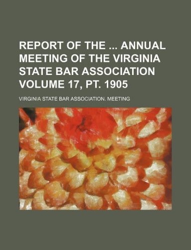 Report of the Annual Meeting of the Virginia State Bar Association Volume 17, pt. 1905