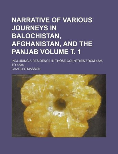 Narrative of various journeys in Balochistan, Afghanistan, and the Panjab Volume т. 1; including a residence in those countries from 1826 to 1838