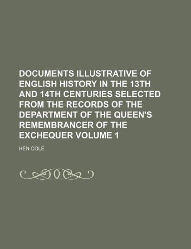 Documents illustrative of English history in the 13th and 14th centuries selected from the records of the department of the queen's remembrancer of the exchequer Volume 1