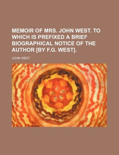 Memoir of Mrs. John West. to Which Is Prefixed a Brief Biographical Notice of the Author [By F.G. West].