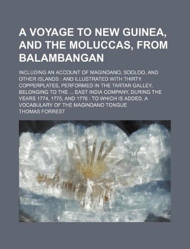 A voyage to New Guinea, and the Moluccas, from Balambangan; including an account of Magindano, Sooloo, and other islands and illustrated with thirty ... East India Company, during the years 1774