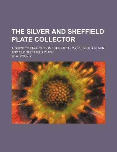 The silver and Sheffield plate collector; a guide to English domestic metal work in old silver and old Sheffield plate