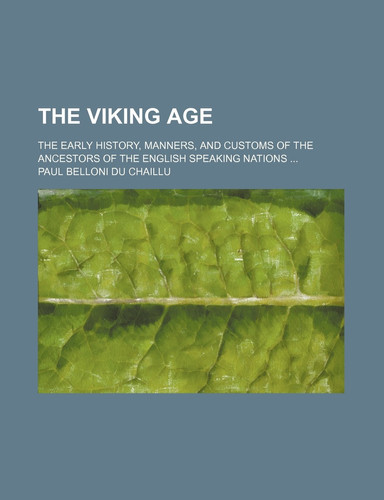 The Viking Age; The Early History, Manners, and Customs of the Ancestors of the English Speaking Nations ...