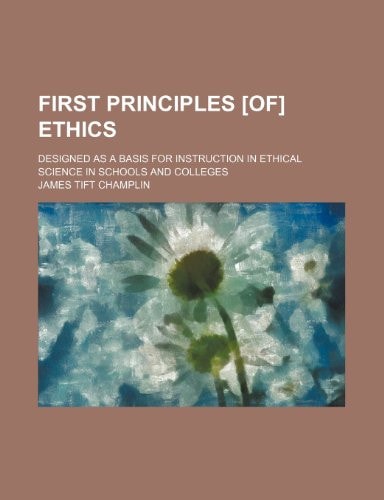 First principles [of] ethics; Designed as a basis for instruction in ethical science in schools and colleges