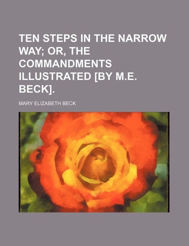 Ten steps in the narrow way; or, The Commandments illustrated [by M.E. Beck].