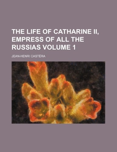 The life of Catharine II, empress of all the Russias Volume 1
